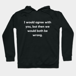 I Would Agree With You | Sarcastic Humor Quote Hoodie